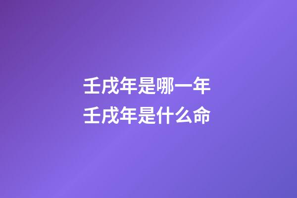壬戌年是哪一年 壬戌年是什么命